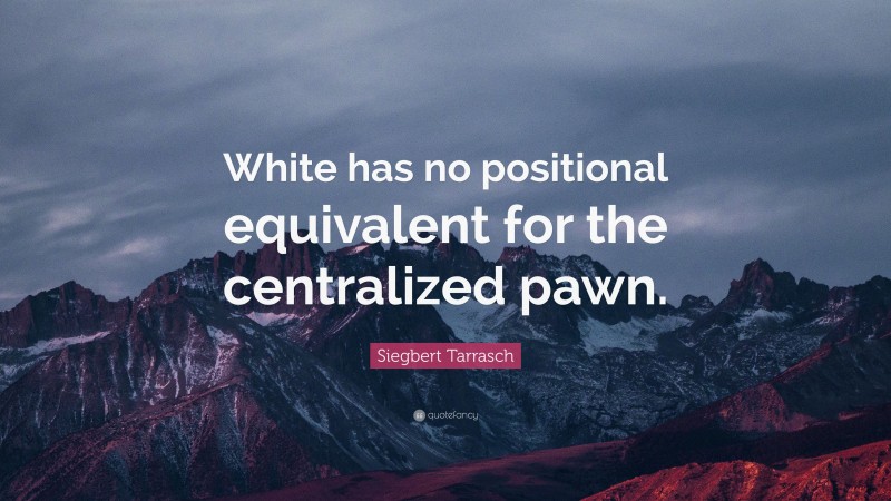 Siegbert Tarrasch Quote: “White has no positional equivalent for the centralized pawn.”