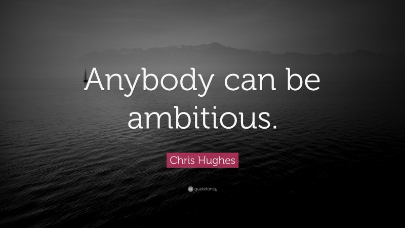 Chris Hughes Quote: “Anybody can be ambitious.”