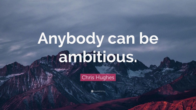 Chris Hughes Quote: “Anybody can be ambitious.”