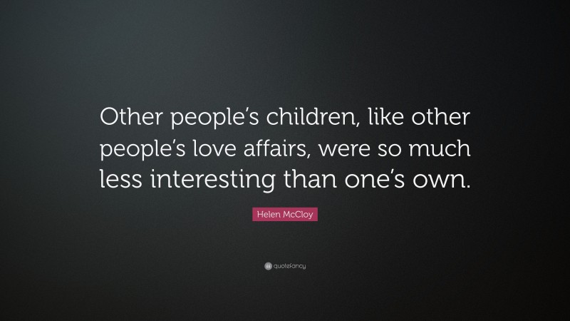 Helen McCloy Quote: “Other people’s children, like other people’s love affairs, were so much less interesting than one’s own.”