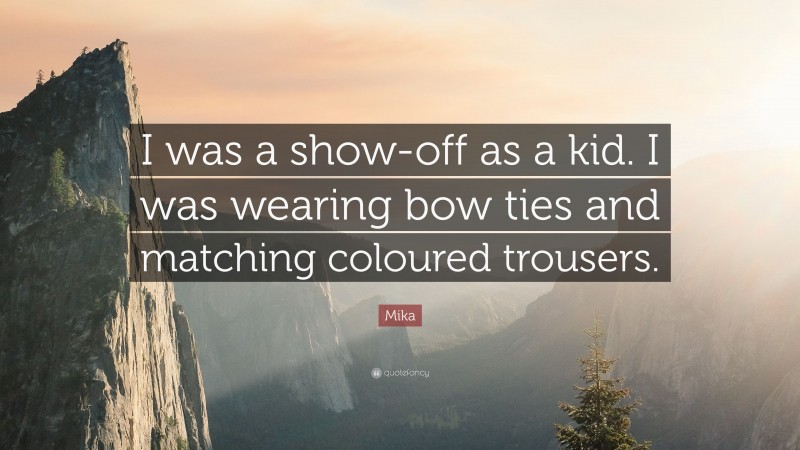 Mika Quote: “I was a show-off as a kid. I was wearing bow ties and matching coloured trousers.”