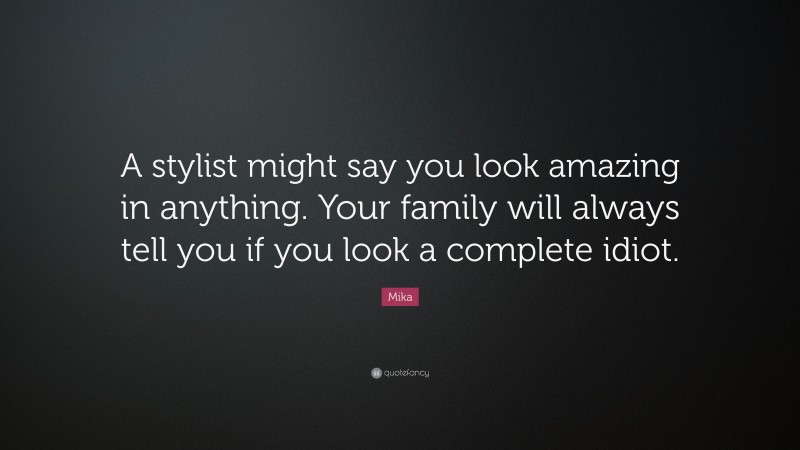 Mika Quote: “A stylist might say you look amazing in anything. Your family will always tell you if you look a complete idiot.”