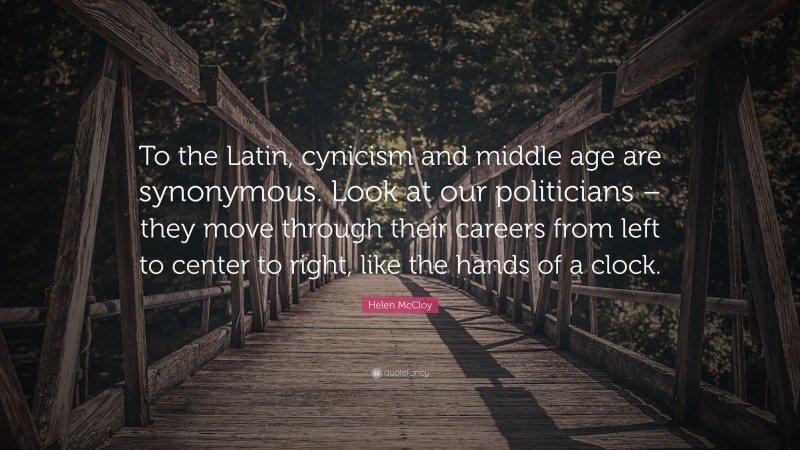 Helen McCloy Quote: “To the Latin, cynicism and middle age are synonymous. Look at our politicians – they move through their careers from left to center to right, like the hands of a clock.”