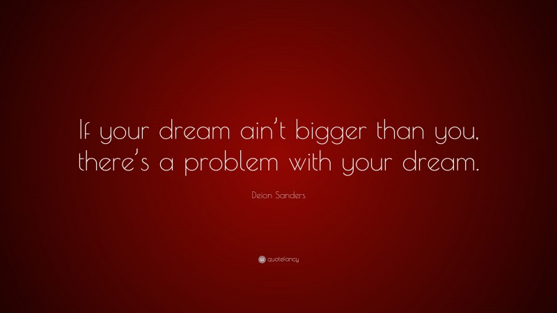 Deion Sanders Quote: “If your dream ain’t bigger than you, there’s a problem with your dream.”