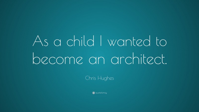 Chris Hughes Quote: “As a child I wanted to become an architect.”