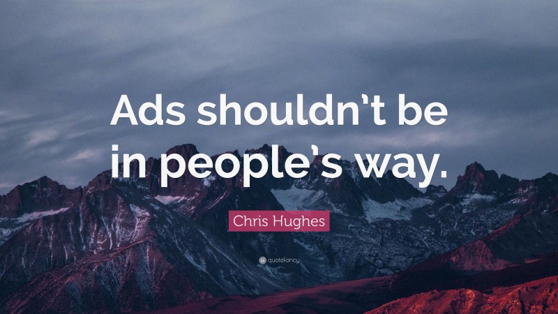 Chris Hughes Quote: “Ads shouldn’t be in people’s way.”