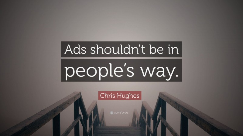 Chris Hughes Quote: “Ads shouldn’t be in people’s way.”