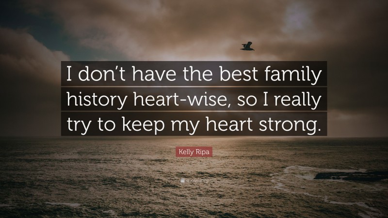 Kelly Ripa Quote: “I don’t have the best family history heart-wise, so I really try to keep my heart strong.”