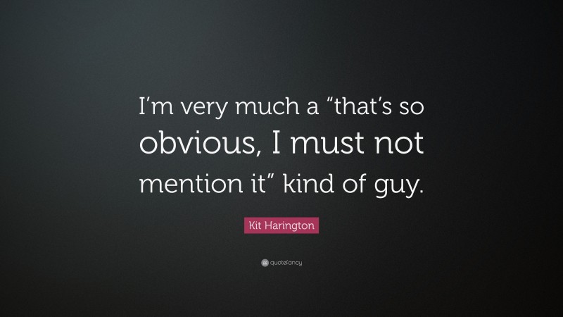 Kit Harington Quote: “I’m very much a “that’s so obvious, I must not mention it” kind of guy.”
