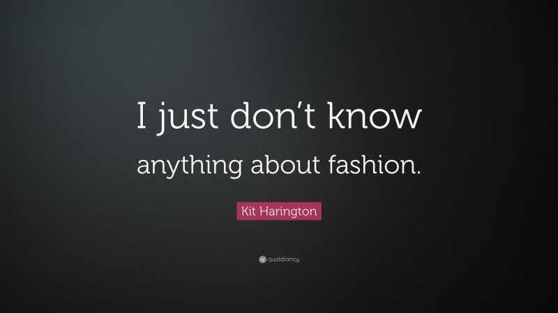 Kit Harington Quote: “I just don’t know anything about fashion.”