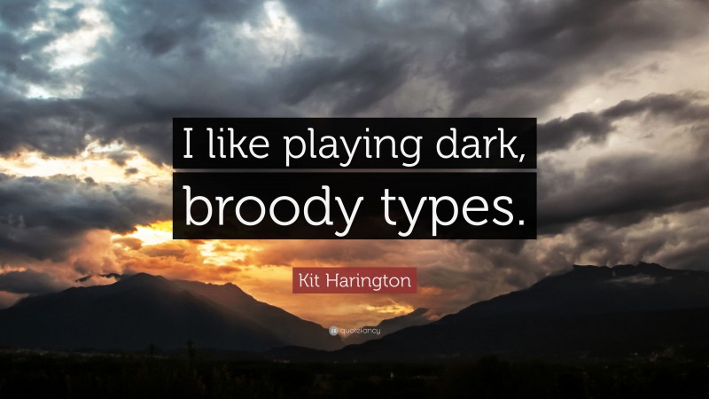 Kit Harington Quote: “I like playing dark, broody types.”