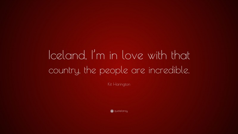 Kit Harington Quote: “Iceland, I’m in love with that country, the people are incredible.”