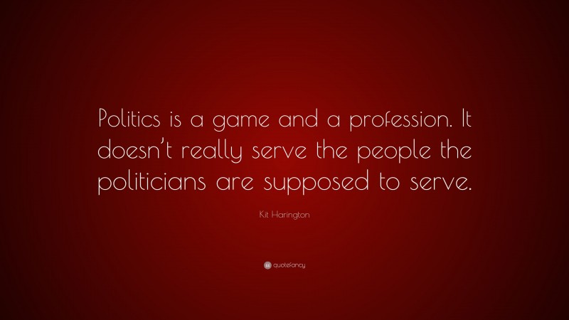 Kit Harington Quote: “Politics is a game and a profession. It doesn’t really serve the people the politicians are supposed to serve.”