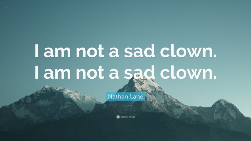 Nathan Lane Quote: “I am not a sad clown. I am not a sad clown.”