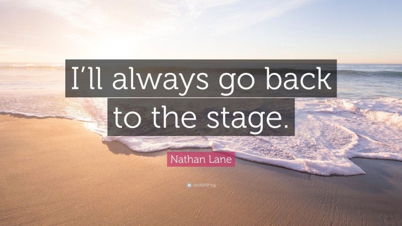 Nathan Lane Quote: “I’ll always go back to the stage.”