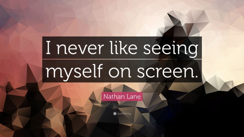 Nathan Lane Quote: “I never like seeing myself on screen.”