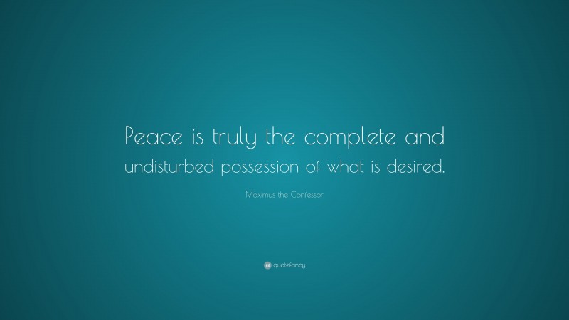 Maximus the Confessor Quote: “Peace is truly the complete and undisturbed possession of what is desired.”