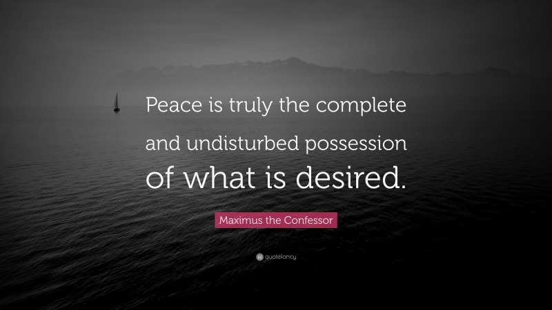 Maximus the Confessor Quote: “Peace is truly the complete and undisturbed possession of what is desired.”