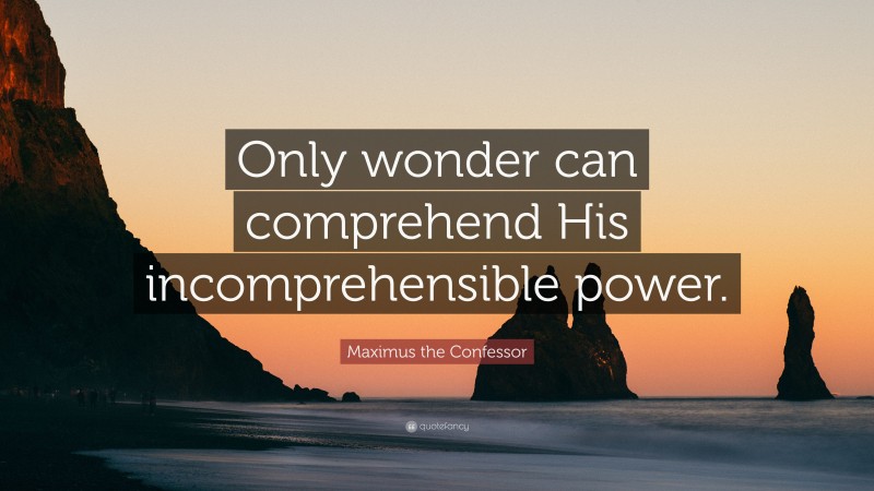 Maximus the Confessor Quote: “Only wonder can comprehend His incomprehensible power.”