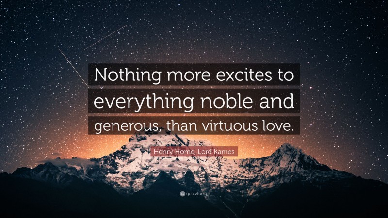 Henry Home, Lord Kames Quote: “Nothing more excites to everything noble and generous, than virtuous love.”