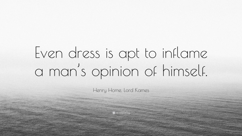 Henry Home, Lord Kames Quote: “Even dress is apt to inflame a man’s opinion of himself.”