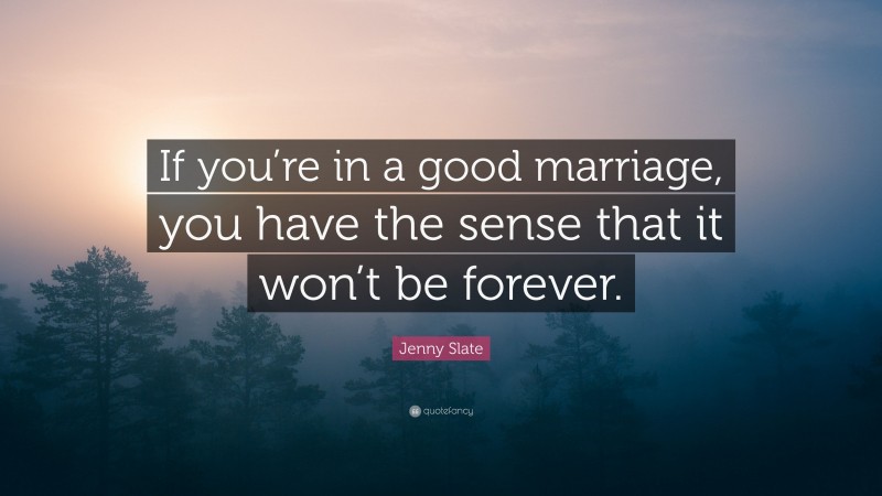 Jenny Slate Quote: “If you’re in a good marriage, you have the sense that it won’t be forever.”