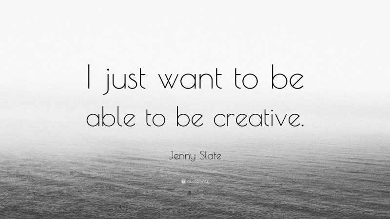 Jenny Slate Quote: “I just want to be able to be creative.”