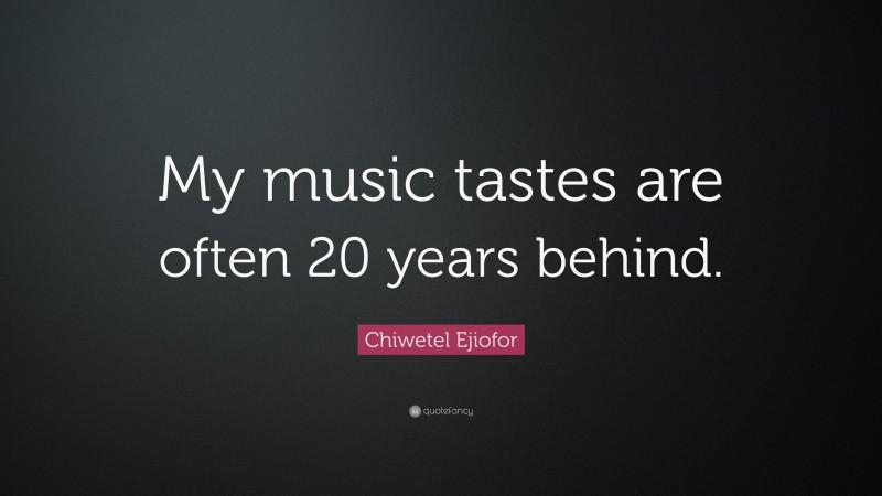 Chiwetel Ejiofor Quote: “My music tastes are often 20 years behind.”
