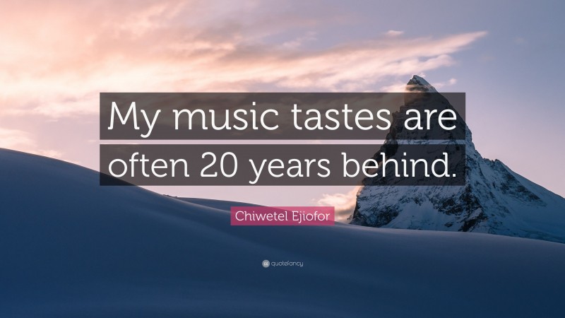 Chiwetel Ejiofor Quote: “My music tastes are often 20 years behind.”