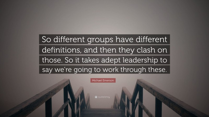 Michael Emerson Quote: “So different groups have different definitions, and then they clash on those. So it takes adept leadership to say we’re going to work through these.”