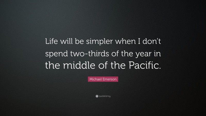 Michael Emerson Quote: “Life will be simpler when I don’t spend two-thirds of the year in the middle of the Pacific.”