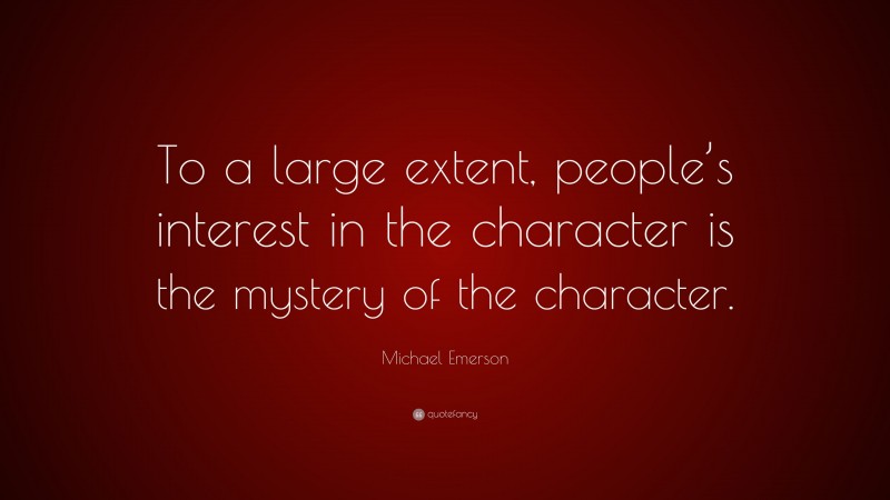 Michael Emerson Quote: “To a large extent, people’s interest in the character is the mystery of the character.”