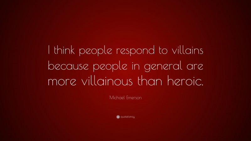 Michael Emerson Quote: “I think people respond to villains because people in general are more villainous than heroic.”