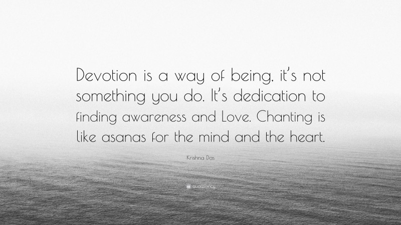 Krishna Das Quote: “Devotion is a way of being, it’s not something you do. It’s dedication to finding awareness and Love. Chanting is like asanas for the mind and the heart.”