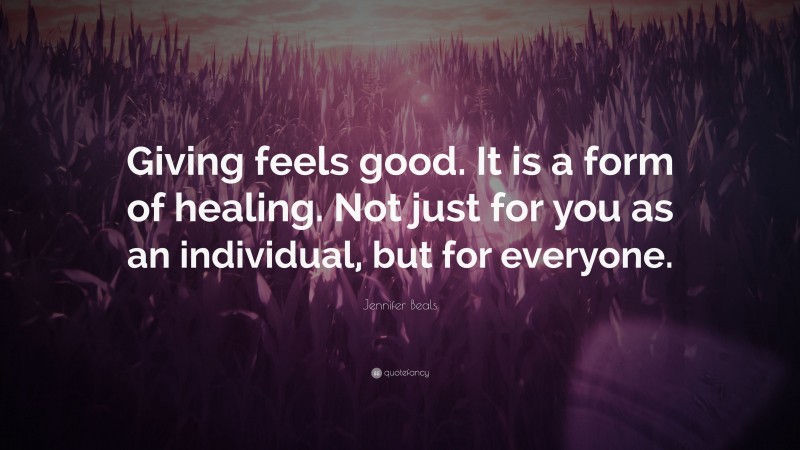 Jennifer Beals Quote: “Giving feels good. It is a form of healing. Not just for you as an individual, but for everyone.”