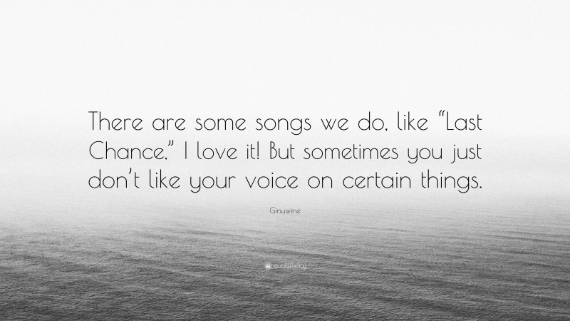 Ginuwine Quote: “There are some songs we do, like “Last Chance,” I love it! But sometimes you just don’t like your voice on certain things.”