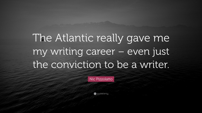 Nic Pizzolatto Quote: “The Atlantic really gave me my writing career – even just the conviction to be a writer.”