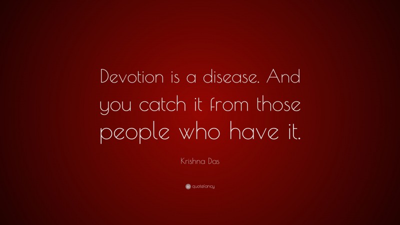 Krishna Das Quote: “Devotion is a disease. And you catch it from those people who have it.”