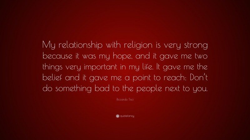 Riccardo Tisci Quote: “My relationship with religion is very strong because it was my hope, and it gave me two things very important in my life. It gave me the belief and it gave me a point to reach: Don’t do something bad to the people next to you.”