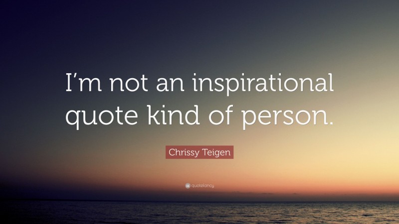 Chrissy Teigen Quote: “I’m not an inspirational quote kind of person.”