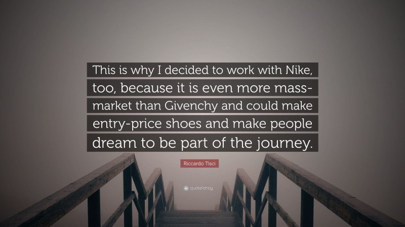 Riccardo Tisci Quote: “This is why I decided to work with Nike, too, because it is even more mass-market than Givenchy and could make entry-price shoes and make people dream to be part of the journey.”