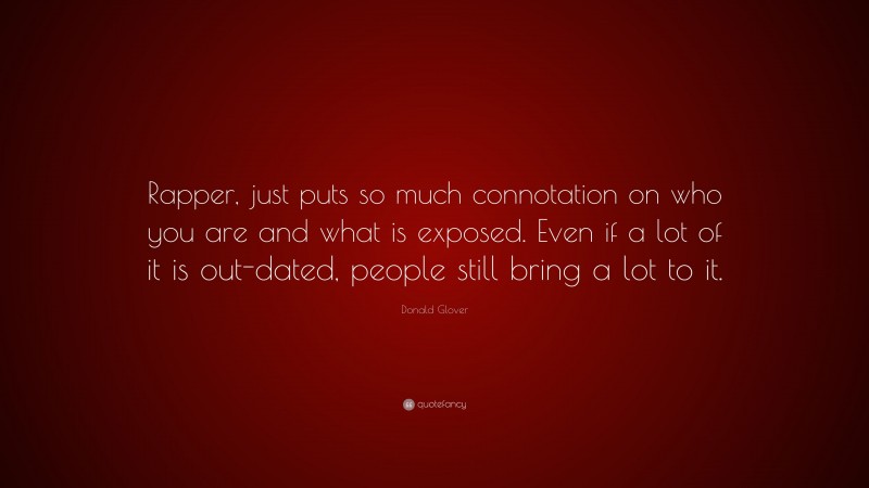 Donald Glover Quote: “Rapper, just puts so much connotation on who you are and what is exposed. Even if a lot of it is out-dated, people still bring a lot to it.”