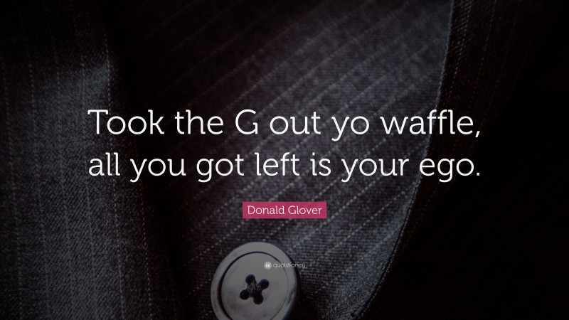 Donald Glover Quote: “Took the G out yo waffle, all you got left is your ego.”