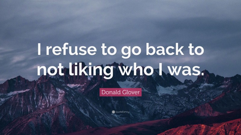 Donald Glover Quote: “I refuse to go back to not liking who I was.”