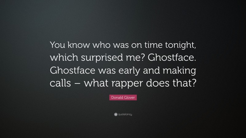 Donald Glover Quote: “You know who was on time tonight, which surprised me? Ghostface. Ghostface was early and making calls – what rapper does that?”