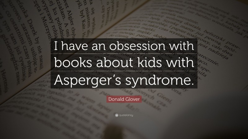 Donald Glover Quote: “I have an obsession with books about kids with Asperger’s syndrome.”