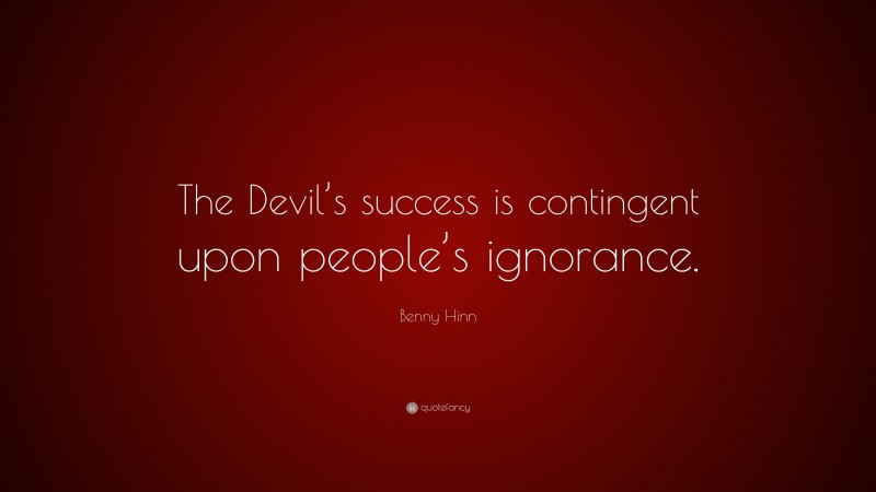 Benny Hinn Quote: “The Devil’s success is contingent upon people’s ignorance.”