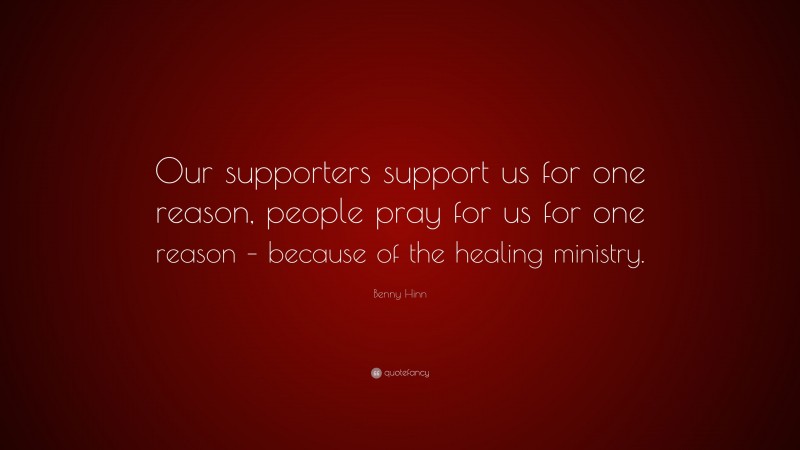 Benny Hinn Quote: “Our supporters support us for one reason, people pray for us for one reason – because of the healing ministry.”