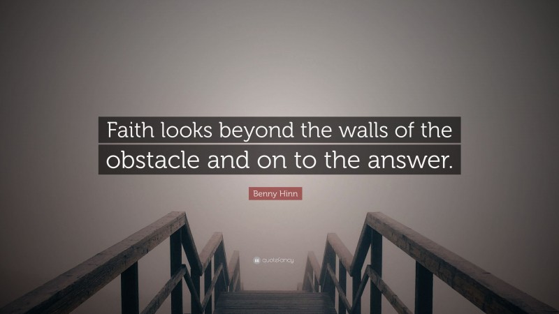 Benny Hinn Quote: “Faith looks beyond the walls of the obstacle and on to the answer.”