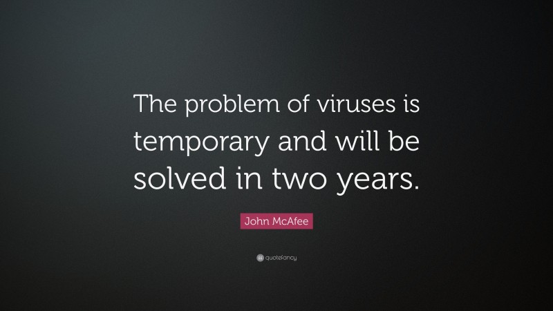 John McAfee Quote: “The problem of viruses is temporary and will be solved in two years.”